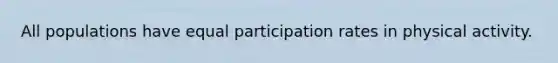 All populations have equal participation rates in physical activity.