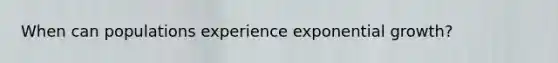 When can populations experience exponential growth?