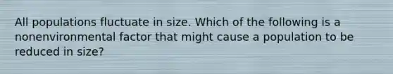 All populations fluctuate in size. Which of the following is a nonenvironmental factor that might cause a population to be reduced in size?