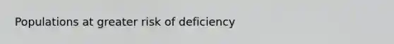 Populations at greater risk of deficiency