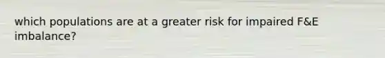 which populations are at a greater risk for impaired F&E imbalance?