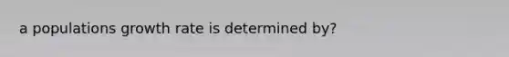 a populations growth rate is determined by?