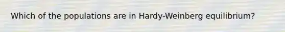 Which of the populations are in Hardy-Weinberg equilibrium?