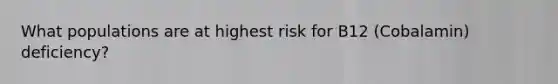 What populations are at highest risk for B12 (Cobalamin) deficiency?