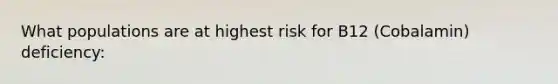 What populations are at highest risk for B12 (Cobalamin) deficiency: