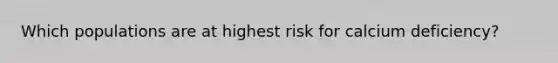 Which populations are at highest risk for calcium deficiency?