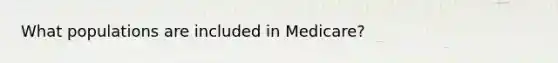 What populations are included in Medicare?