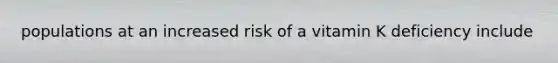 populations at an increased risk of a vitamin K deficiency include