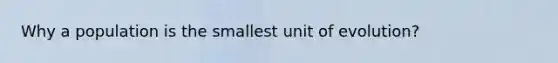 Why a population is the smallest unit of evolution?