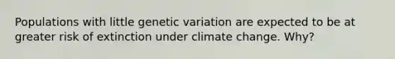 Populations with little genetic variation are expected to be at greater risk of extinction under climate change. Why?