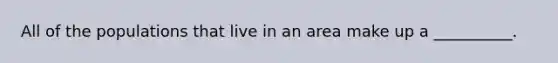 All of the populations that live in an area make up a __________.