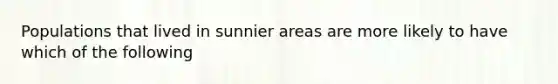 Populations that lived in sunnier areas are more likely to have which of the following