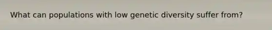 What can populations with low genetic diversity suffer from?