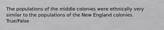 The populations of the middle colonies were ethnically very similar to the populations of the New England colonies. True/False