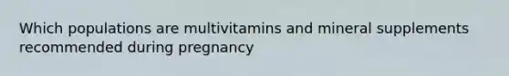 Which populations are multivitamins and mineral supplements recommended during pregnancy