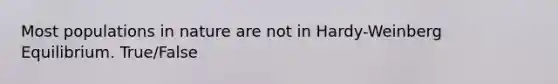Most populations in nature are not in Hardy-Weinberg Equilibrium. True/False