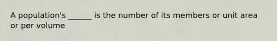 A population's ______ is the number of its members or unit area or per volume