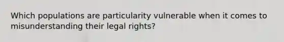 Which populations are particularity vulnerable when it comes to misunderstanding their legal rights?