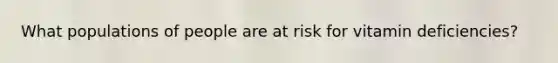 What populations of people are at risk for vitamin deficiencies?