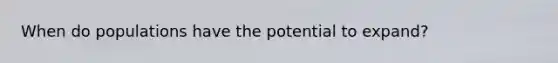 When do populations have the potential to expand?