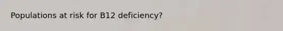 Populations at risk for B12 deficiency?