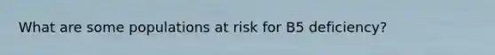 What are some populations at risk for B5 deficiency?