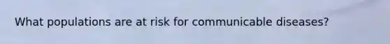 What populations are at risk for communicable diseases?