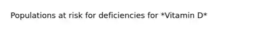 Populations at risk for deficiencies for *Vitamin D*