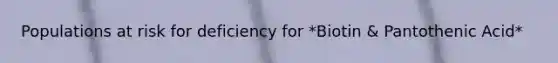 Populations at risk for deficiency for *Biotin & Pantothenic Acid*