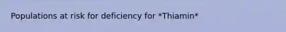 Populations at risk for deficiency for *Thiamin*