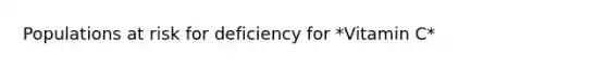 Populations at risk for deficiency for *Vitamin C*