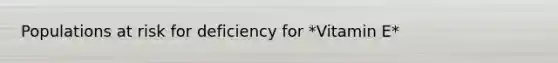 Populations at risk for deficiency for *Vitamin E*