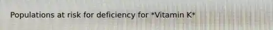 Populations at risk for deficiency for *Vitamin K*