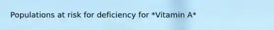 Populations at risk for deficiency for *Vitamin A*