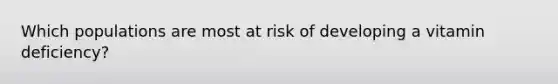 Which populations are most at risk of developing a vitamin deficiency?