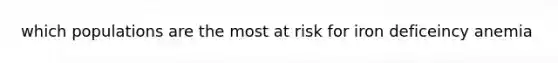 which populations are the most at risk for iron deficeincy anemia