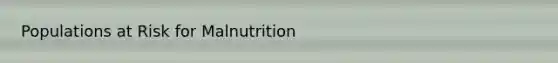 Populations at Risk for Malnutrition