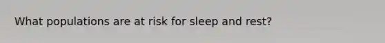 What populations are at risk for sleep and rest?