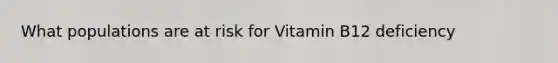 What populations are at risk for Vitamin B12 deficiency