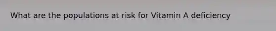 What are the populations at risk for Vitamin A deficiency