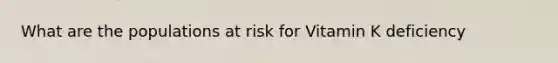 What are the populations at risk for Vitamin K deficiency