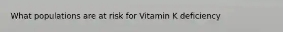 What populations are at risk for Vitamin K deficiency