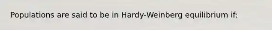 Populations are said to be in Hardy-Weinberg equilibrium if: