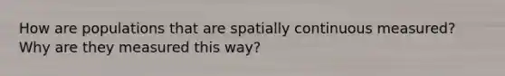 How are populations that are spatially continuous measured? Why are they measured this way?