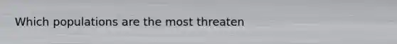 Which populations are the most threaten