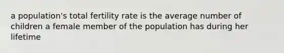 a population's total fertility rate is the average number of children a female member of the population has during her lifetime