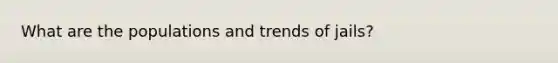 What are the populations and trends of jails?