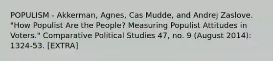 POPULISM - Akkerman, Agnes, Cas Mudde, and Andrej Zaslove. "How Populist Are the People? Measuring Populist Attitudes in Voters." Comparative Political Studies 47, no. 9 (August 2014): 1324-53. [EXTRA]