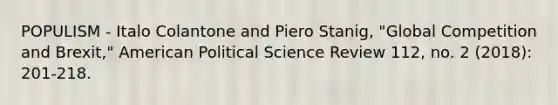 POPULISM - Italo Colantone and Piero Stanig, "Global Competition and Brexit," American Political Science Review 112, no. 2 (2018): 201-218.