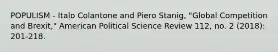 POPULISM - Italo Colantone and Piero Stanig, "Global Competition and Brexit," American Political Science Review 112, no. 2 (2018): 201-218.